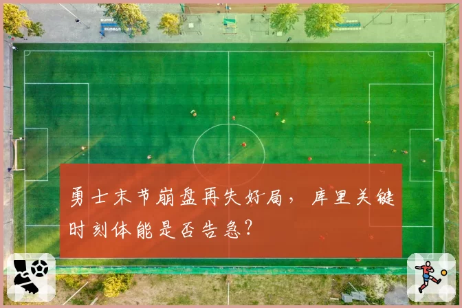 勇士末节崩盘再失好局，库里关键时刻体能是否告急？