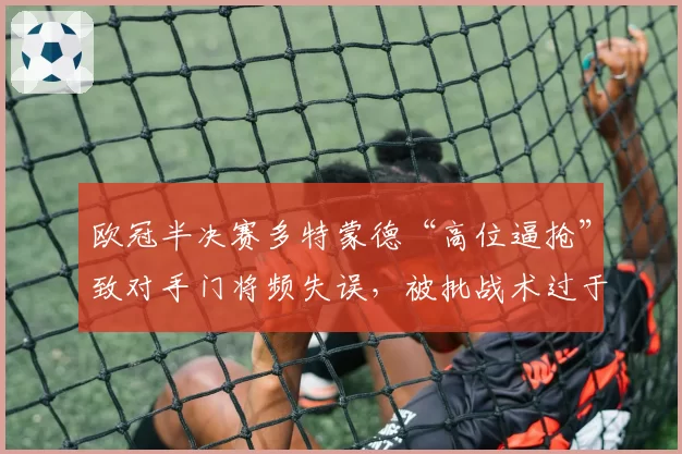 欧冠半决赛多特蒙德“高位逼抢”致对手门将频失误，被批战术过于冒险