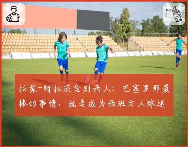 拉蒙-特拉茨告别西人：巴塞罗那最棒的事情，就是成为西班牙人球迷