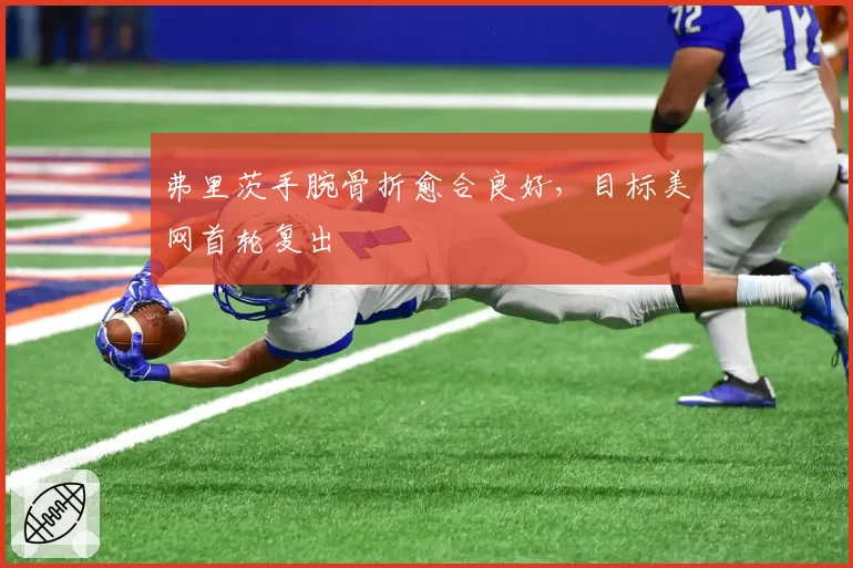 弗里茨手腕骨折愈合良好，目标美网首轮复出