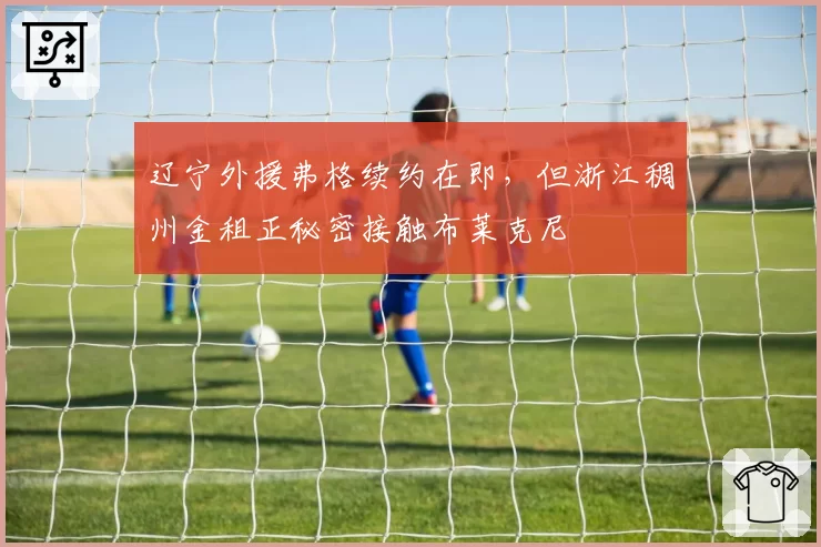 辽宁外援弗格续约在即,但浙江稠州金租正秘密接触布莱克尼