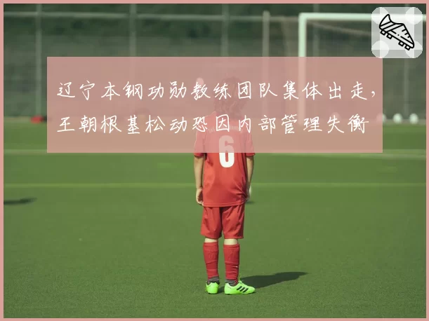 辽宁本钢功勋教练团队集体出走，王朝根基松动恐因内部管理失衡