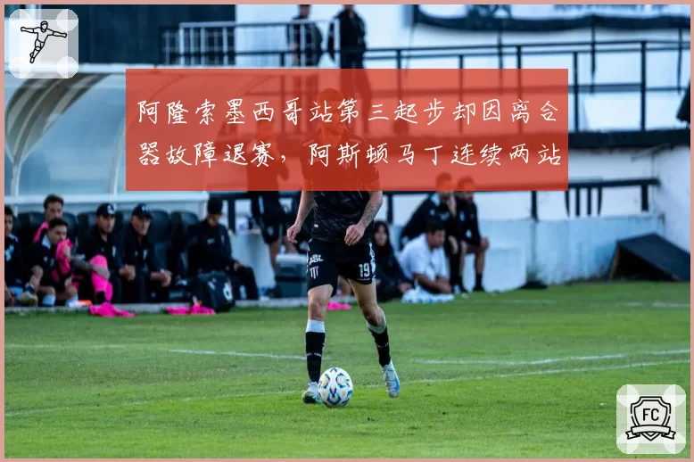 阿隆索墨西哥站第三起步却因离合器故障退赛,阿斯顿马丁连续两站零分入账