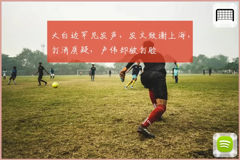 大白边罕见发声,发文致谢上海,打消质疑,卢伟却被打脸
