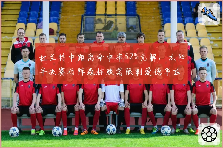 杜兰特中距离命中率52%无解，太阳半决赛对阵森林狼需限制爱德华兹