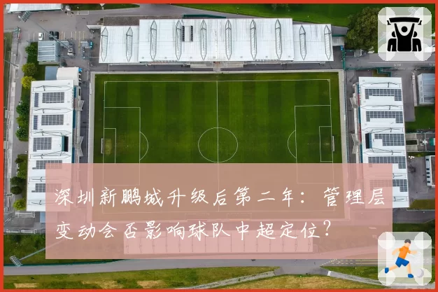 深圳新鹏城升级后第二年：管理层变动会否影响球队中超定位？