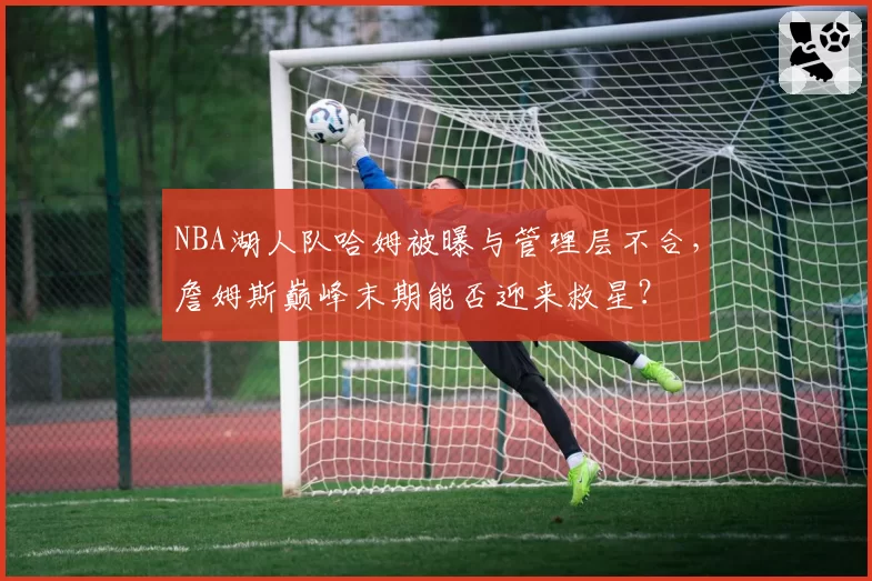 NBA湖人队哈姆被曝与管理层不合，詹姆斯巅峰末期能否迎来救星？