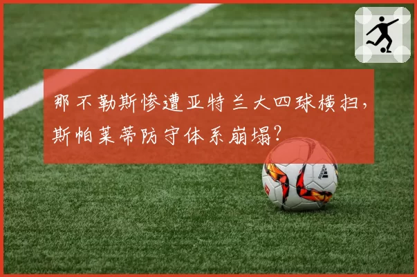 那不勒斯惨遭亚特兰大四球横扫,斯帕莱蒂防守体系崩塌?