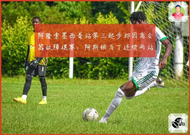 阿隆索墨西哥站第三起步却因离合器故障退赛,阿斯顿马丁连续两站零分入账
