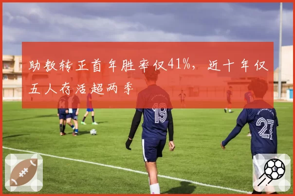 助教转正首年胜率仅41%，近十年仅五人存活超两季